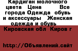 Кардиган молочного цвета › Цена ­ 200 - Все города Одежда, обувь и аксессуары » Женская одежда и обувь   . Кировская обл.,Киров г.